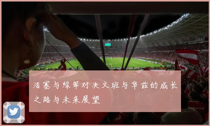 活塞与绿军对决文班与华兹的成长之路与未来展望