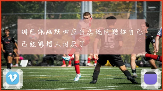 姆巴佩幽默回应当总统问题称自己已经够招人讨厌了