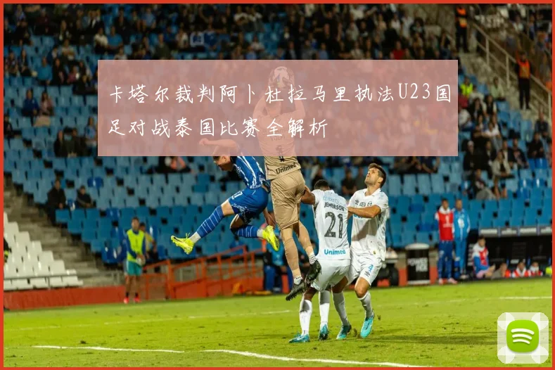 卡塔尔裁判阿卜杜拉马里执法U23国足对战泰国比赛全解析