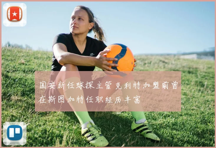 国安新任球探主管克利特加盟前曾在斯图加特任职经历丰富