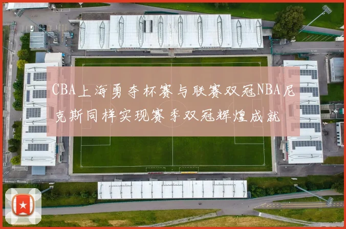 CBA上海勇夺杯赛与联赛双冠NBA尼克斯同样实现赛季双冠辉煌成就