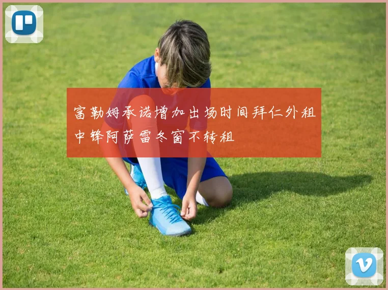 富勒姆承诺增加出场时间拜仁外租中锋阿萨雷冬窗不转租