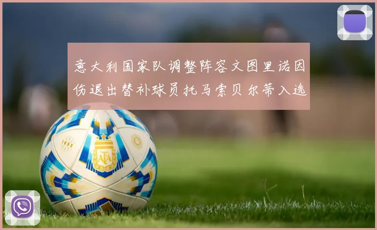 意大利国家队调整阵容文图里诺因伤退出替补球员托马索贝尔蒂入选