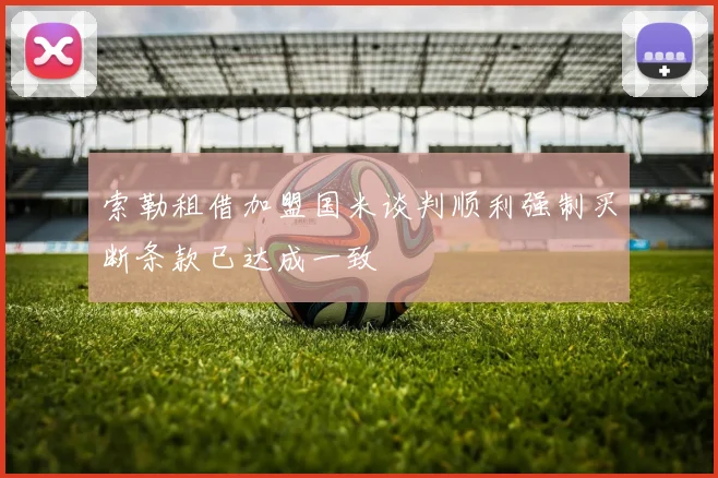 索勒租借加盟国米谈判顺利强制买断条款已达成一致
