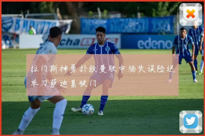 拉门斯神勇扑救曼联中场失误险送单刀萨迪基破门